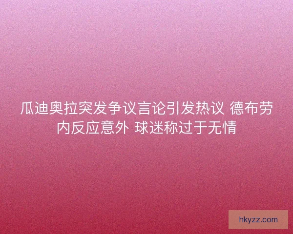 瓜迪奥拉突发争议言论引发热议 德布劳内反应意外 球迷称过于无情