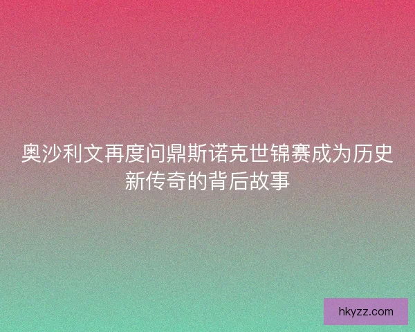 奥沙利文再度问鼎斯诺克世锦赛成为历史新传奇的背后故事