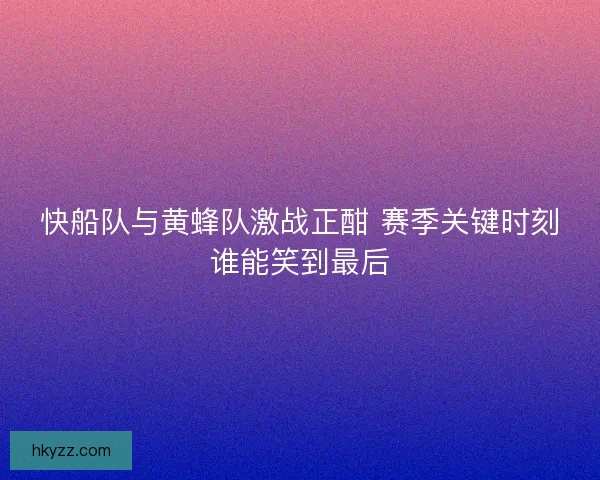 快船队与黄蜂队激战正酣 赛季关键时刻谁能笑到最后 快船队与黄蜂队激战正酣 赛季关键时刻谁能笑到最后