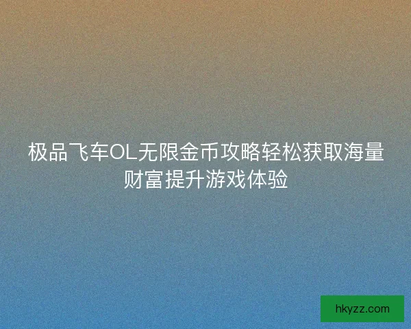 极品飞车OL无限金币攻略轻松获取海量财富提升游戏体验