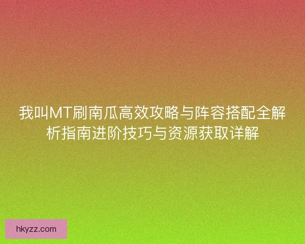 我叫MT刷南瓜高效攻略与阵容搭配全解析指南进阶技巧与资源获取详解