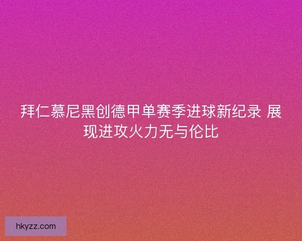 拜仁慕尼黑创德甲单赛季进球新纪录 展现进攻火力无与伦比