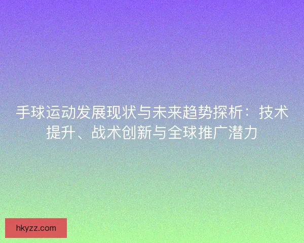 手球运动发展现状与未来趋势探析：技术提升、战术创新与全球推广潜力