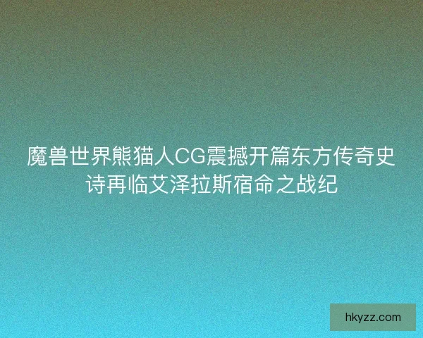 魔兽世界熊猫人CG震撼开篇东方传奇史诗再临艾泽拉斯宿命之战纪
