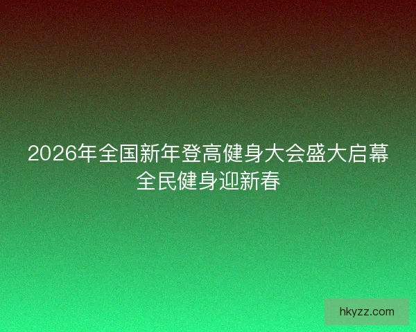 2026年全国新年登高健身大会盛大启幕全民健身迎新春
