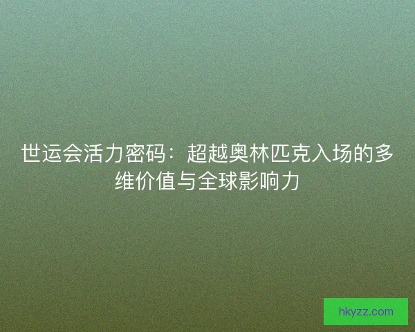 世运会活力密码:超越奥林匹克入场的多维价值与全球影响力 世运会活力密码:超越奥林匹克入场的多维价值与全球影响力